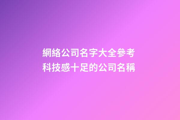 網絡公司名字大全參考 科技感十足的公司名稱